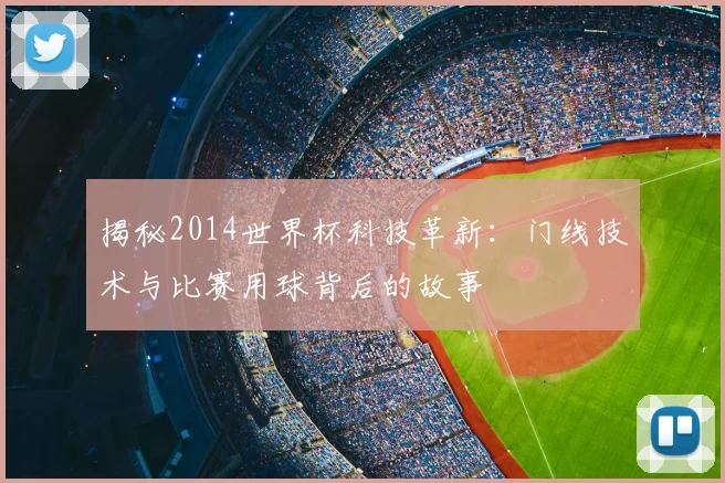 揭秘2014世界杯科技革新：门线技术与比赛用球背后的故事