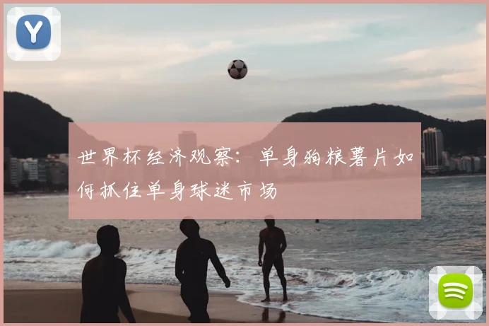 世界杯经济观察：单身狗粮薯片如何抓住单身球迷市场