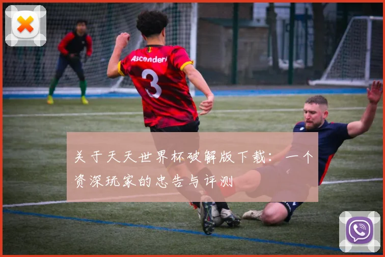 关于天天世界杯破解版下载：一个资深玩家的忠告与评测