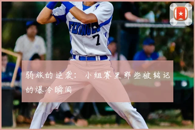 弱旅的逆袭：小组赛里那些被铭记的爆冷瞬间