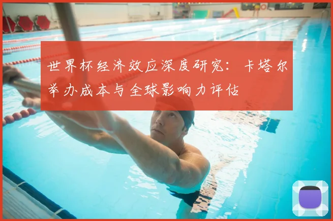 世界杯经济效应深度研究：卡塔尔举办成本与全球影响力评估