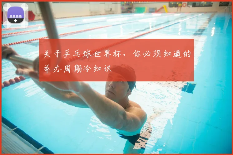 关于乒乓球世界杯，你必须知道的举办周期冷知识