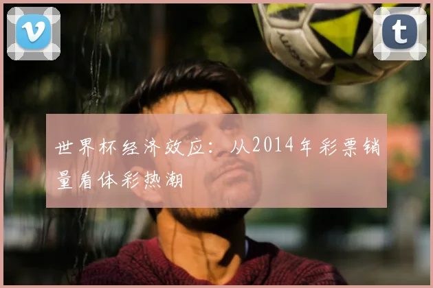 世界杯经济效应：从2014年彩票销量看体彩热潮