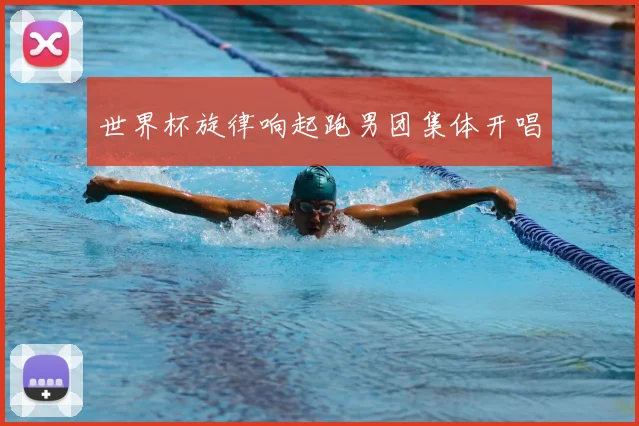 世界杯旋律响起跑男团集体开唱