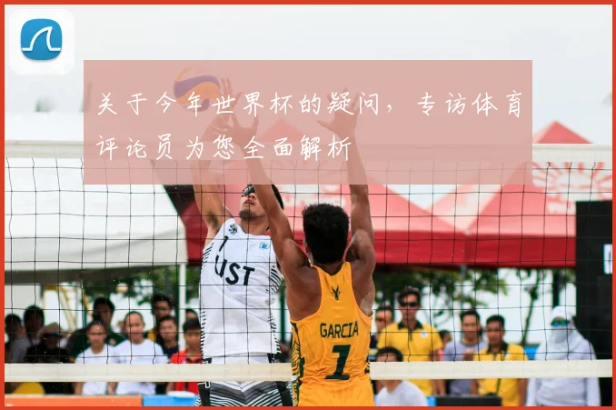 关于今年世界杯的疑问，专访体育评论员为您全面解析