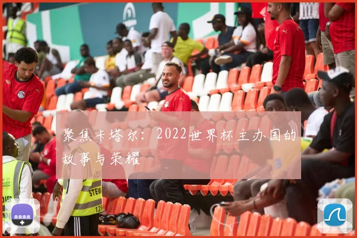 聚焦卡塔尔：2022世界杯主办国的故事与荣耀