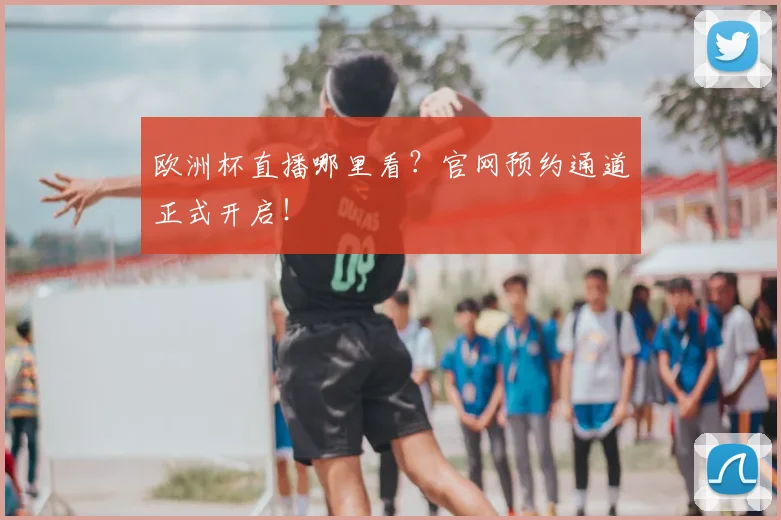 欧洲杯直播哪里看?官网预约通道正式开启!