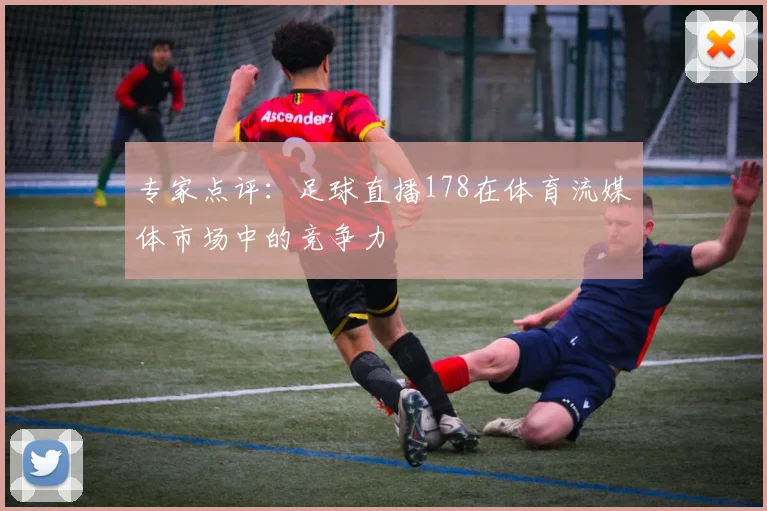 专家点评:足球直播178在体育流媒体市场中的竞争力