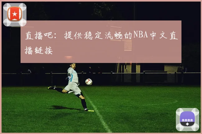 直播吧：提供稳定流畅的NBA中文直播链接