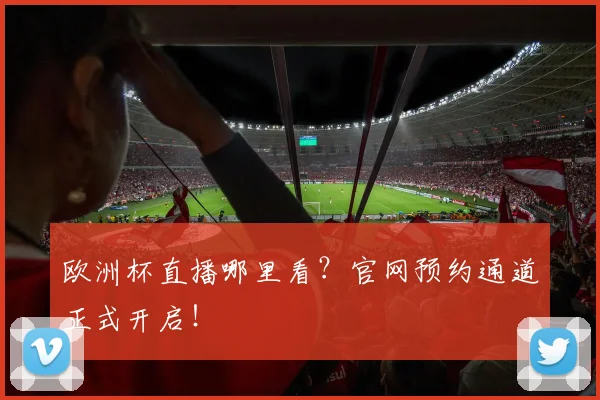 欧洲杯直播哪里看?官网预约通道正式开启!