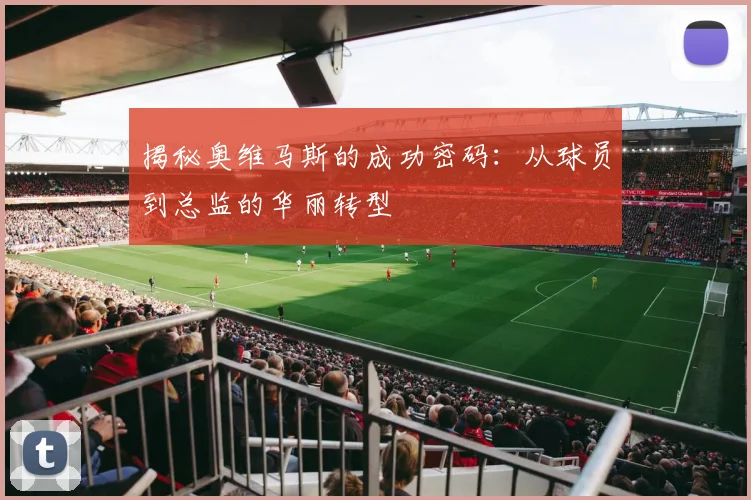 揭秘奥维马斯的成功密码：从球员到总监的华丽转型
