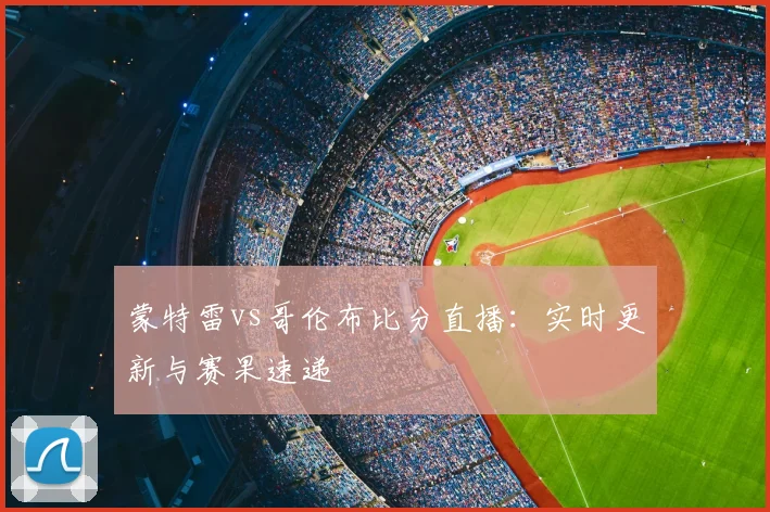 蒙特雷vs哥伦布比分直播:实时更新与赛果速递