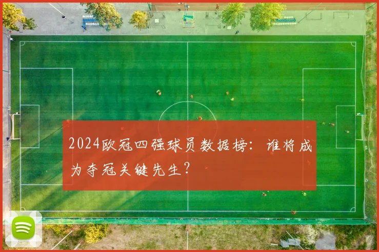 2024欧冠四强球员数据榜：谁将成为夺冠关键先生？