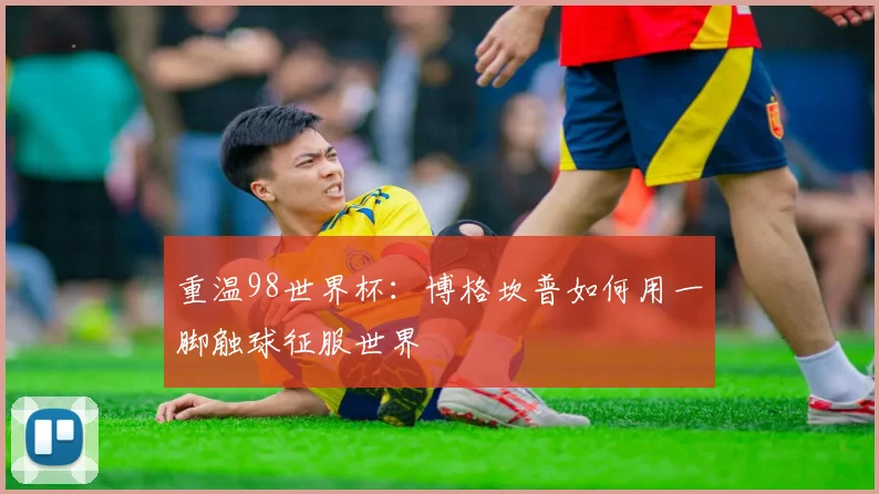 重温98世界杯：博格坎普如何用一脚触球征服世界
