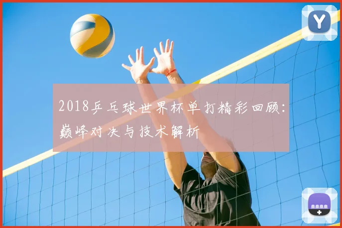 2018乒乓球世界杯单打精彩回顾：巅峰对决与技术解析