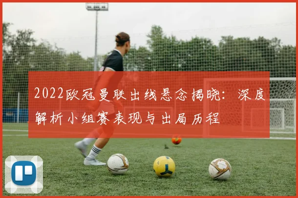 2022欧冠曼联出线悬念揭晓：深度解析小组赛表现与出局历程