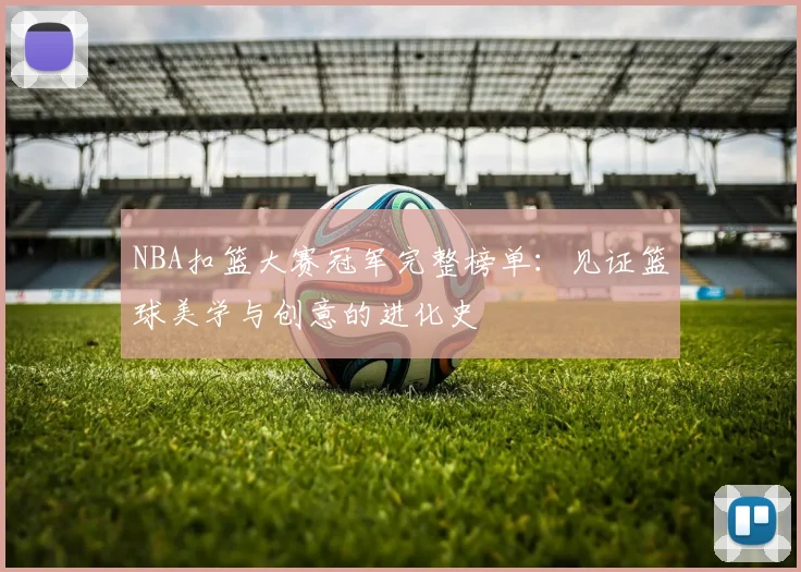 NBA扣篮大赛冠军完整榜单：见证篮球美学与创意的进化史