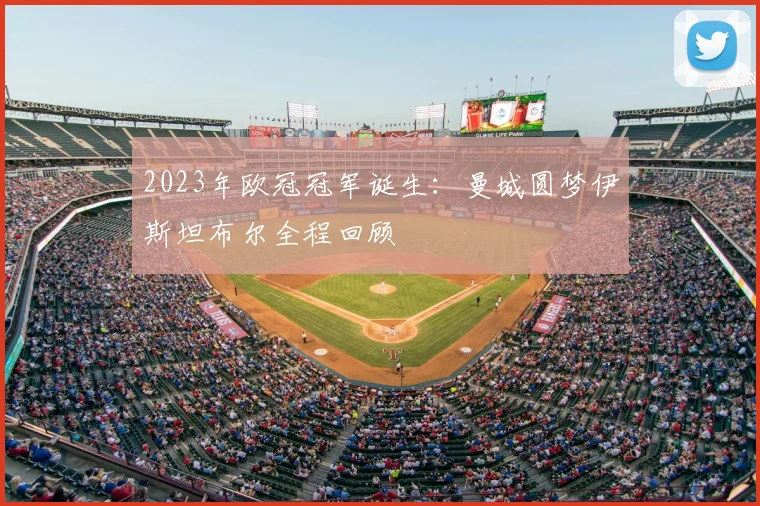 2023年欧冠冠军诞生：曼城圆梦伊斯坦布尔全程回顾