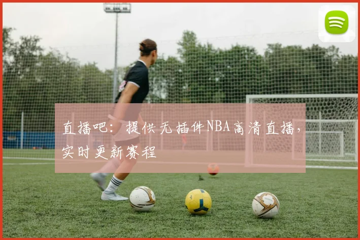 直播吧：提供无插件NBA高清直播，实时更新赛程