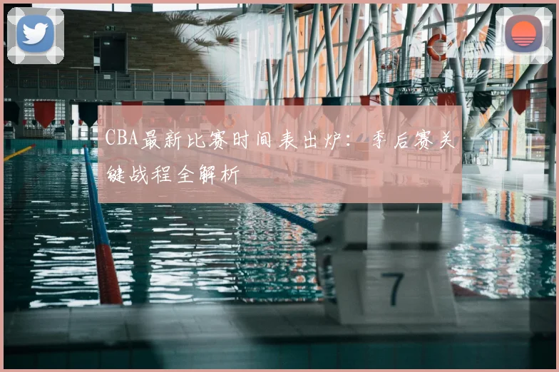 CBA最新比赛时间表出炉：季后赛关键战程全解析