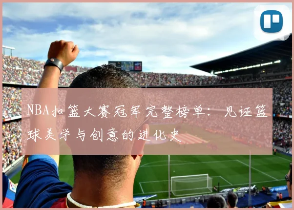NBA扣篮大赛冠军完整榜单：见证篮球美学与创意的进化史