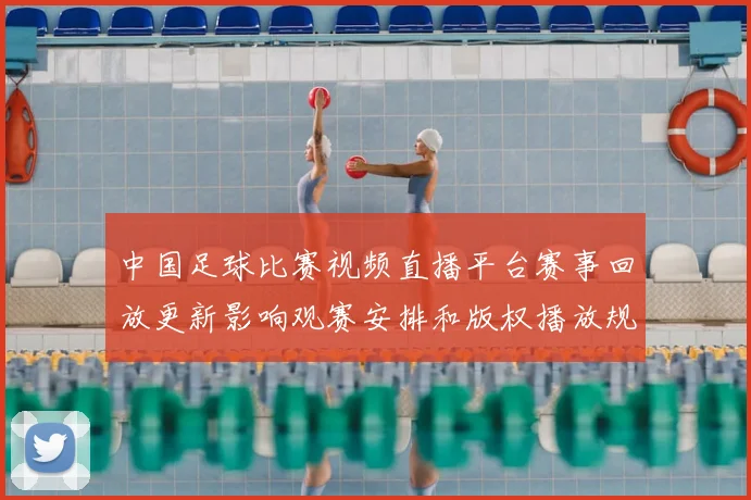 中国足球比赛视频直播平台赛事回放更新影响观赛安排和版权播放规则