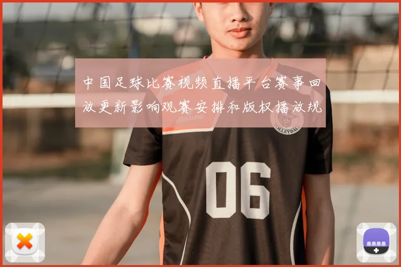 中国足球比赛视频直播平台赛事回放更新影响观赛安排和版权播放规则