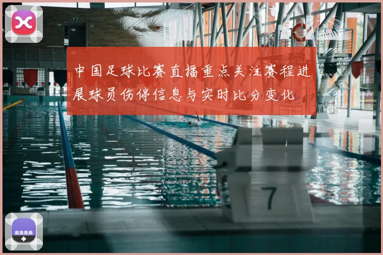 中国足球比赛直播重点关注赛程进展球员伤停信息与实时比分变化