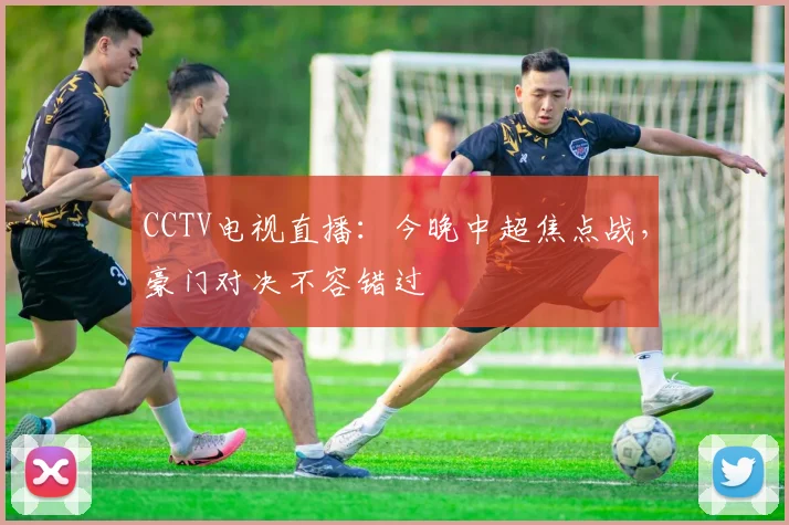 CCTV电视直播：今晚中超焦点战，豪门对决不容错过